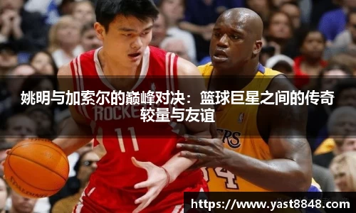姚明与加索尔的巅峰对决：篮球巨星之间的传奇较量与友谊