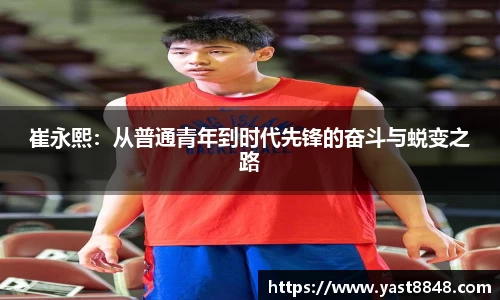 崔永熙：从普通青年到时代先锋的奋斗与蜕变之路