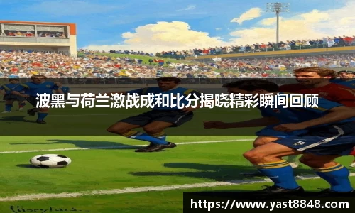 波黑与荷兰激战成和比分揭晓精彩瞬间回顾