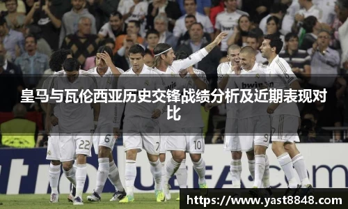 皇马与瓦伦西亚历史交锋战绩分析及近期表现对比