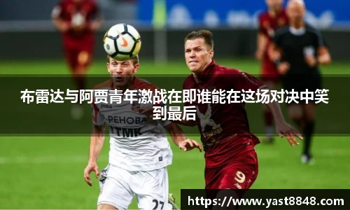 布雷达与阿贾青年激战在即谁能在这场对决中笑到最后